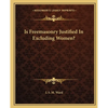 Is Freemasonry Justified In Excluding Women? - Paperback