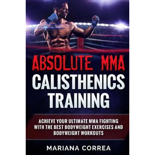 ABSOLUTE MMA CALISTHENICS TRAiNING: ACHIEVE YOUR ULTIMATE MMA FIGHTING WITH The BEST BODYWEIGHT EXERCISES AND BODYWEIGHT WORKOUTS - Paperback