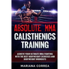 ABSOLUTE MMA CALISTHENICS TRAiNING: ACHIEVE YOUR ULTIMATE MMA FIGHTING WITH The BEST BODYWEIGHT EXERCISES AND BODYWEIGHT WORKOUTS - Paperback