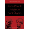 John Paul II to Aristotle and Back Again: A Christian Philosophy of Life - Paperback