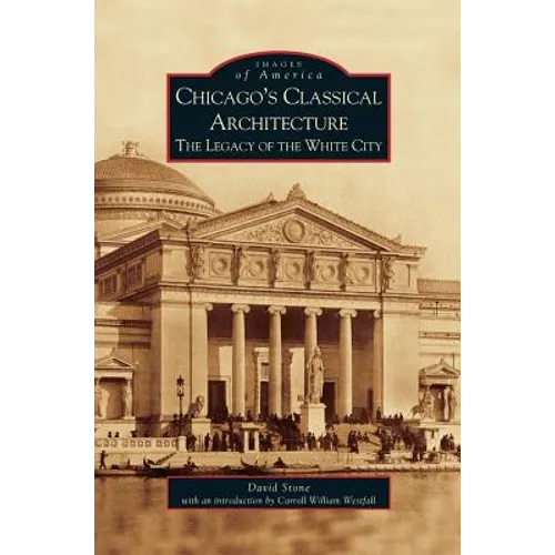 Chicago's Classical Architecture: The Legacy of the White City - Hardcover