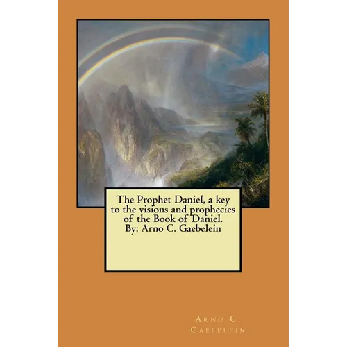 The Prophet Daniel, a key to the visions and prophecies of the Book of Daniel. By: Arno C. Gaebelein - Paperback
