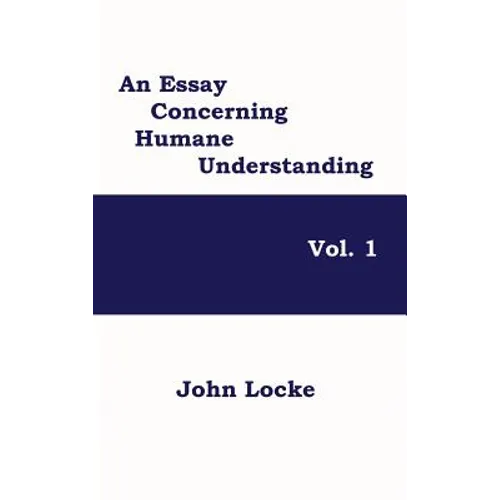 An Essay Concerning Humane Understanding, Vol. 1: Volume One of Locke's Classic Inquiry into Knowledge, Experience, and the Human Mind - Hardcover