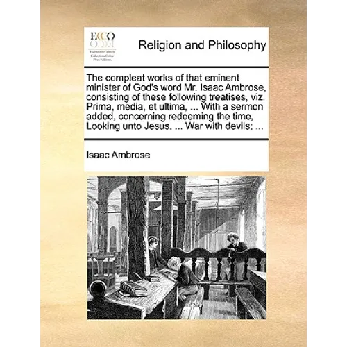The compleat works of that eminent minister of God's word Mr. Isaac Ambrose, consisting of these following treatises, viz. Prima, media, et ultima, .. - Paperback