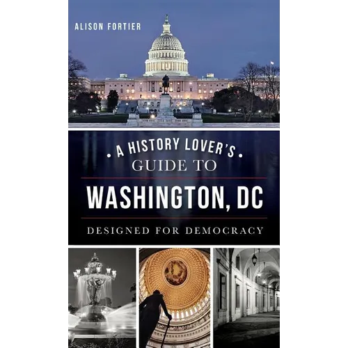 A History Lover's Guide to Washington, D.C.: Designed for Democracy - Hardcover