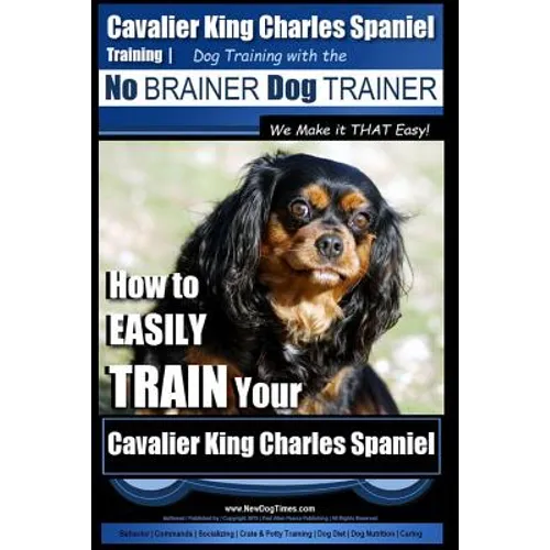 Cavalier King Charles Spaniel Training Dog Training with the No Brainer Dog Trainer We Make it THAT Easy!: How to EASILY TRAIN Your Cavalier King Char - Paperback