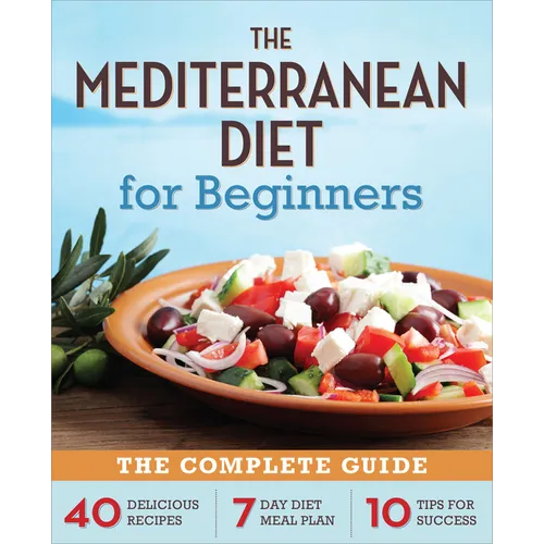 The Mediterranean Diet for Beginners: The Complete Guide - 40 Delicious Recipes, 7-Day Diet Meal Plan, and 10 Tips for Success - Paperback
