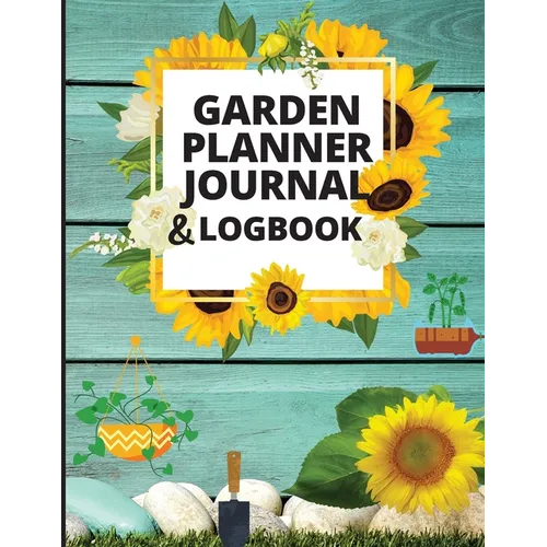 Garden Planner Journal and Log Book: A Complete Gardening Organizer Notebook for Garden Lovers to Track Vegetable Growing, Gardening Activities and Pl - Paperback