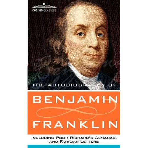 The Autobiography of Benjamin Franklin, Including Poor Richard's Almanac, and Familiar Letters - Paperback