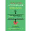 How to Be Accountable Workbook: Take Responsibility to Change Your Behavior, Boundaries, & Relationships - Paperback