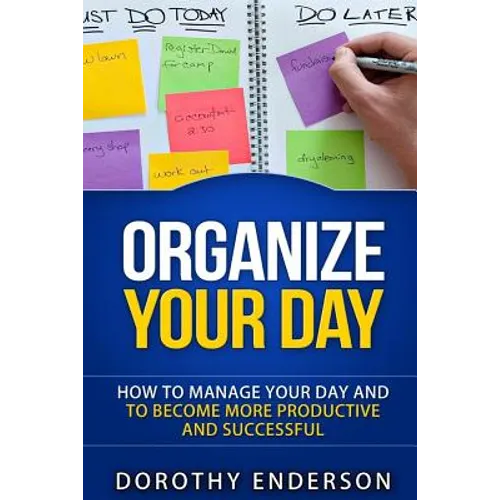 Organize Your Day: How to Manage Your Day and to Become More Productive and Successful - Paperback