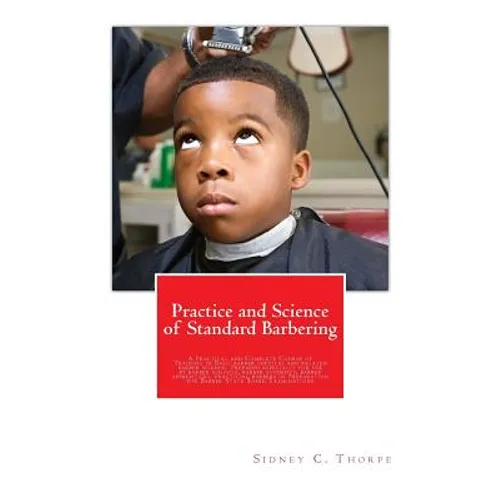 Practice and Science of Standard Barbering: A Practical and Complete Course of Training in Basic barber services and related barber science. Prepared - Paperback