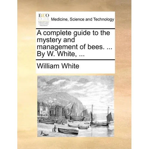 A complete guide to the mystery and management of bees. ... By W. White, ... - Paperback