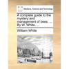 A complete guide to the mystery and management of bees. ... By W. White, ... - Paperback