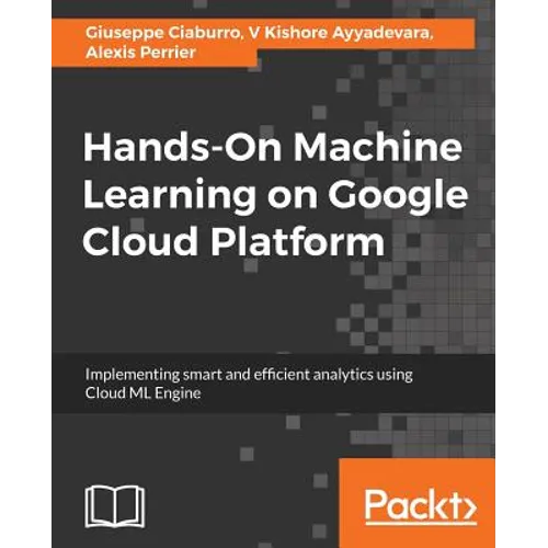 Hands-On Machine Learning on Google Cloud Platform: Implementing smart and efficient analytics using Cloud ML Engine - Paperback