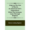 Liége on the Line of March, An American Girl's Experiences When the Germans Came Through Belgium - Paperback