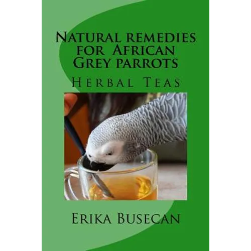 Natural remedies for African Grey parrots: Herbal Teas - Paperback