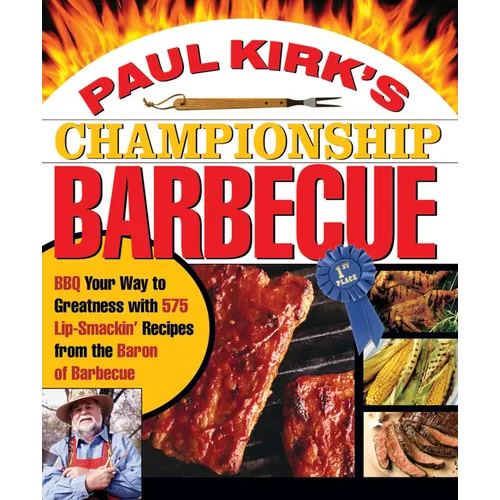 Paul Kirk's Championship Barbecue: BBQ Your Way to Greatness with 575 Lip-Smackin' Recipes from the Baron of Barbecue - Paperback