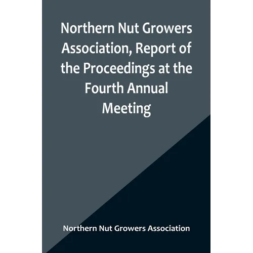 Northern Nut Growers Association, Report of the Proceedings at the Fourth Annual Meeting; Washington D.C. November 18 and 19, 1913 - Paperback