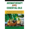 Aromatherapy and Essential Oils: The Ultimate Guide to Essential Oils for Healing and Essential Oils Recipes - Paperback
