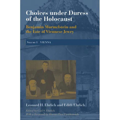Choices Under Duress of the Holocaust: Benjamin Murmelstein and the Fate of Viennese Jewry, Volume I: Vienna - Hardcover