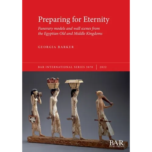 Preparing for Eternity: Funerary models and wall scenes from the Egyptian Old and Middle Kingdoms - Paperback