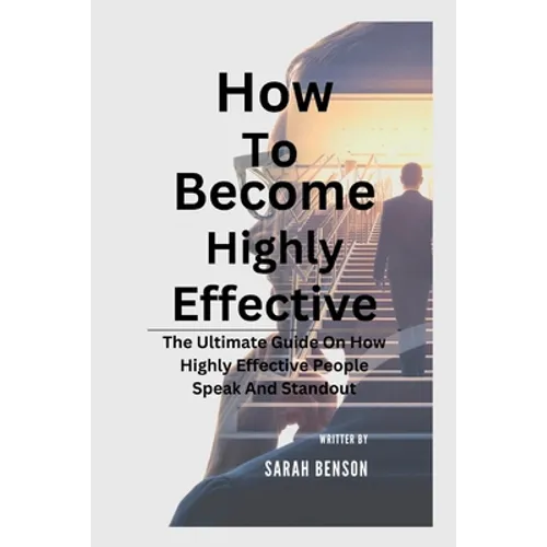 How To Become Highly Effective: The Ultimate Guide On How Highly Effective People Speak And Standout - Paperback