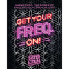 Get Your Freq. On!: Harnessing the Power of Frequencies to Shape Reality! - Paperback