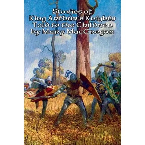 Stories of King Arthur's Knights Told to the Children by Mary MacGregor: A Positronic Book - Paperback