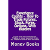 Experience Counts - How To Trade Futures, Stock, Forex, Options, With Algebra: Learn from the experienced, trading is never easy but it can be. Algebr - Paperback