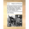 A Collection of Forms of Prayer for Every Day in the Week. the Sixth Edition. Published by John Wesley, M.A. ... - Paperback