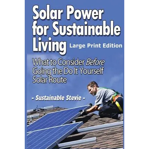 Solar Power for Sustainable Living (Large Print Edition): What to Consider Before Going the Do It Yourself Solar Route - Paperback