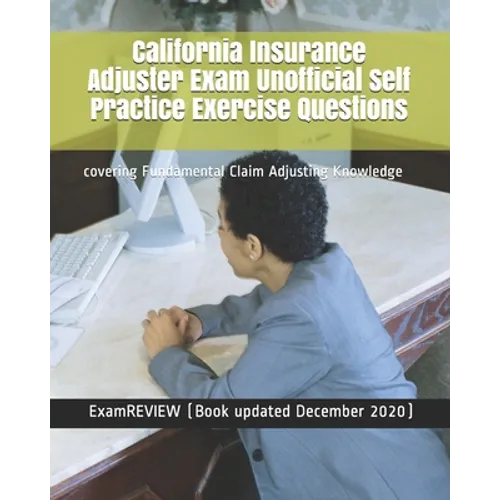 California Insurance Adjuster Exam Unofficial Self Practice Exercise Questions: covering Fundamental Claim Adjusting Knowledge - Paperback
