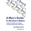 A Man's Guide to Newborn Babies: How To Thrive As A New Father When Baby Arrives! - Paperback