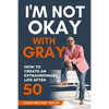 I'm Not Okay With Gray: How To Create An Extraordinary Life After 50 - Paperback