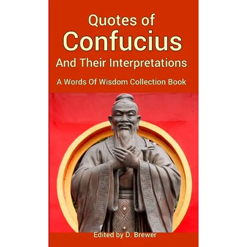 Quotes of Confucius And Their Interpretations, A Words Of Wisdom Collection Book - Paperback