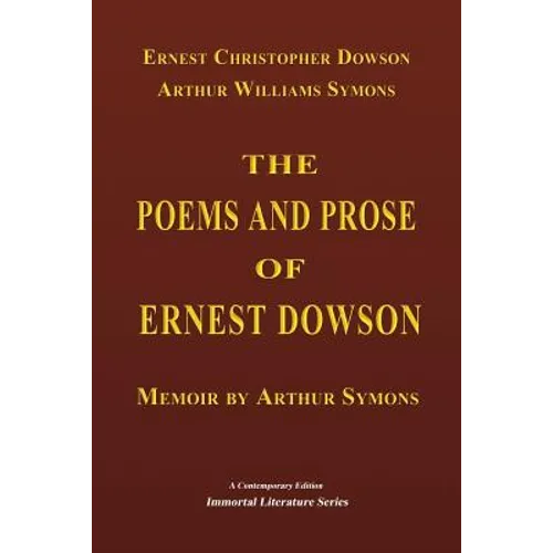 The Poems and Prose of Ernest Dowson - Memoir by Arthur Symons - Paperback