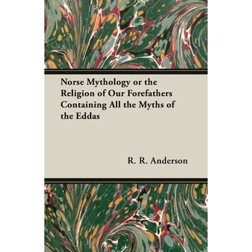 Norse Mythology or the Religion of Our Forefathers Containing All the Myths of the Eddas - Hardcover