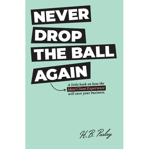 Never Drop the Ball Again: A little book on how the Ideal Client Experience will save your business. - Hardcover