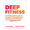 Deep Fitness: The Mindful, Science-Based Strength-Training Method to Transform Your Well-Being in Just 30 Minutes a Week - Paperback