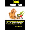 Dog Nutrition: Complete Guide On How To Feed Your Dog Age Appropriate Food For Optimal Health - Paperback