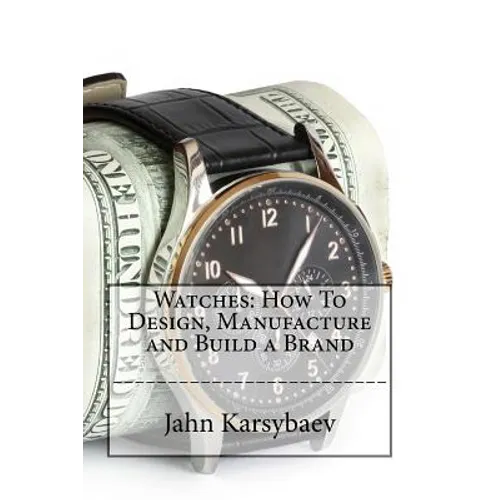 Watches: How To Design, Manufacture and Build a Brand - Paperback