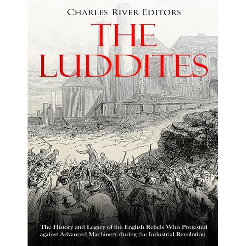 The Luddites: The History and Legacy of the English Rebels Who Protested against Advanced Machinery during the Industrial Revolution - Paperback