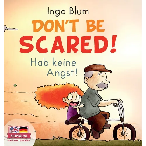 Don't Be Scared! - Hab keine Angst!: Bilingual Children's Picture Book in English-German. Suitable for kindergarten, elementary school, and at home! - Hardcover