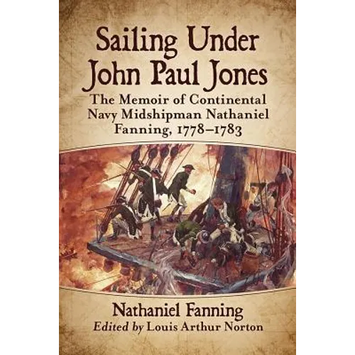 Sailing Under John Paul Jones: The Memoir of Continental Navy Midshipman Nathaniel Fanning, 1778-1783 - Paperback