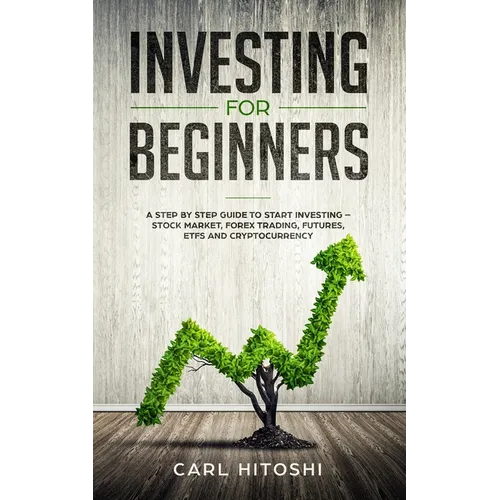 Investing for beginners: A Step By Step Guide to Start Investing - Stock Market, Forex Trading, Futures, ETFs and Cryptocurrency: The Ultimate - Paperback