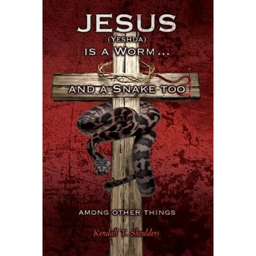 Jesus (Yeshua) is a Worm...and a Snake Too, Among Other Things - Paperback
