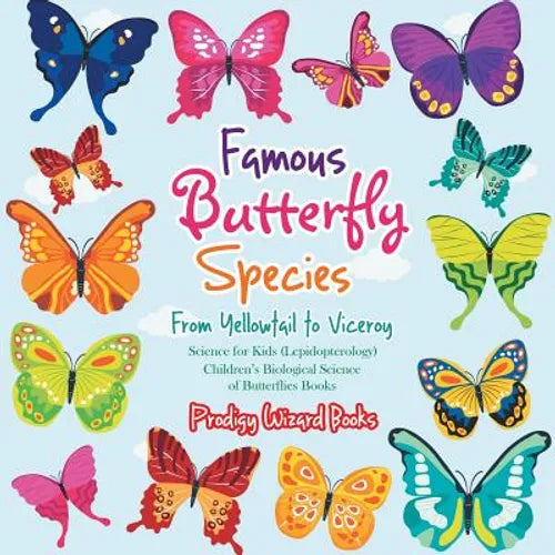 Famous Butterfly Species: From Yellowtail to Viceroy - Science for Kids (Lepidopterology) - Children's Biological Science of Butterflies Books - Paperback