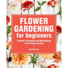 Flower Gardening for Beginners: A Guide to Growing and Maintaining a Cut-Flower Garden - Paperback