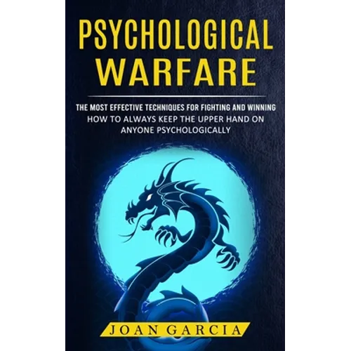 Psychological Warfare: The Most Effective Techniques For Fighting And Winning (How To Always Keep The Upper Hand On Anyone Psychologically) - Paperback